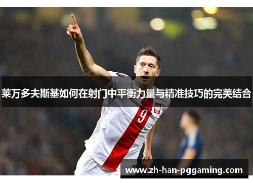 莱万多夫斯基如何在射门中平衡力量与精准技巧的完美结合