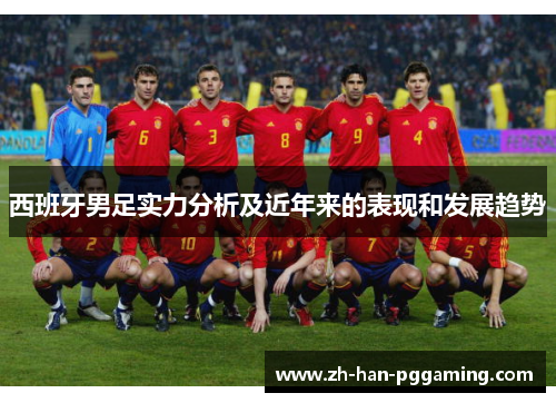 西班牙男足实力分析及近年来的表现和发展趋势