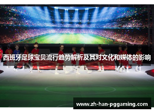 西班牙足球宝贝流行趋势解析及其对文化和媒体的影响