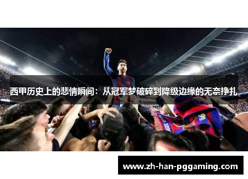 西甲历史上的悲情瞬间：从冠军梦破碎到降级边缘的无奈挣扎