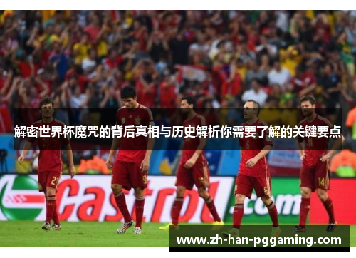 解密世界杯魔咒的背后真相与历史解析你需要了解的关键要点