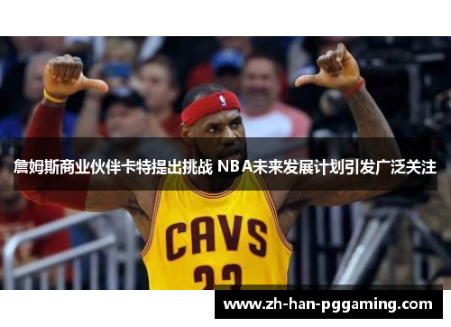 詹姆斯商业伙伴卡特提出挑战 NBA未来发展计划引发广泛关注 詹姆斯商业伙伴卡特提出挑战 NBA未来发展计划引发广泛关注