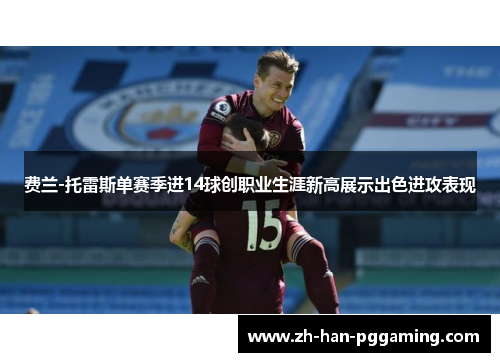 费兰-托雷斯单赛季进14球创职业生涯新高展示出色进攻表现