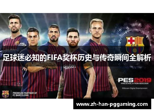 足球迷必知的FIFA奖杯历史与传奇瞬间全解析