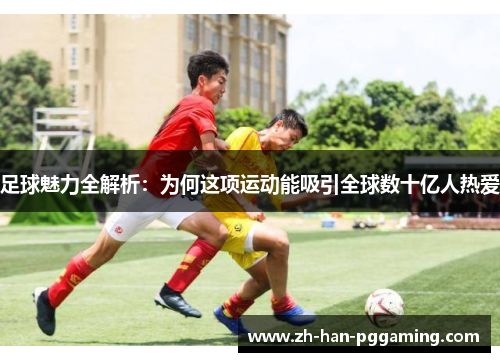 足球魅力全解析：为何这项运动能吸引全球数十亿人热爱