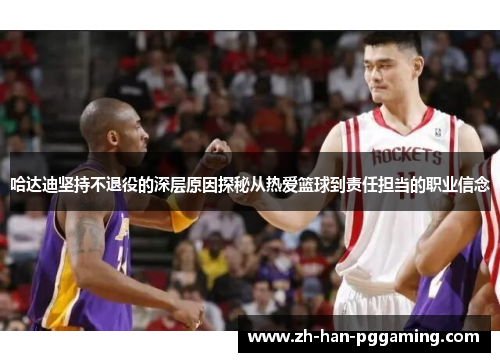 哈达迪坚持不退役的深层原因探秘从热爱篮球到责任担当的职业信念