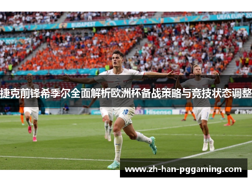 捷克前锋希季尔全面解析欧洲杯备战策略与竞技状态调整 捷克前锋希季尔全面解析欧洲杯备战策略与竞技状态调整