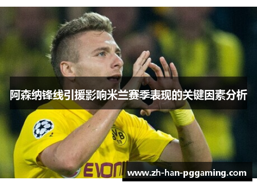 阿森纳锋线引援影响米兰赛季表现的关键因素分析 阿森纳锋线引援影响米兰赛季表现的关键因素分析