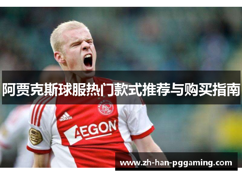 阿贾克斯球服热门款式推荐与购买指南 阿贾克斯球服热门款式推荐与购买指南