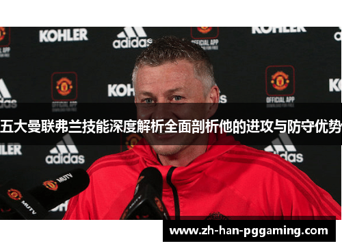五大曼联弗兰技能深度解析全面剖析他的进攻与防守优势 五大曼联弗兰技能深度解析全面剖析他的进攻与防守优势