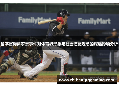 鲁本塞梅多家暴事件对体育界形象与社会道德观念的深远影响分析 鲁本塞梅多家暴事件对体育界形象与社会道德观念的深远影响分析