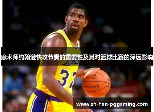 魔术师约翰逊快攻节奏的重要性及其对篮球比赛的深远影响 魔术师约翰逊快攻节奏的重要性及其对篮球比赛的深远影响