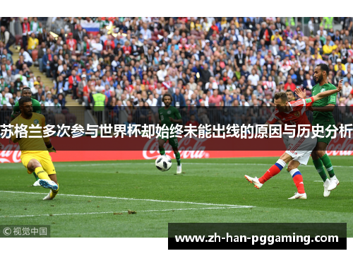 苏格兰多次参与世界杯却始终未能出线的原因与历史分析