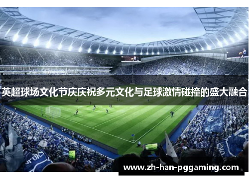 英超球场文化节庆庆祝多元文化与足球激情碰撞的盛大融合