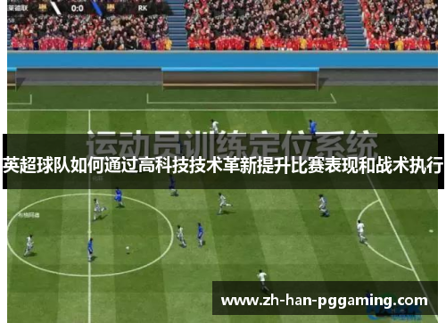 英超球队如何通过高科技技术革新提升比赛表现和战术执行