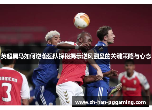 英超黑马如何逆袭强队探秘揭示逆风翻盘的关键策略与心态 英超黑马如何逆袭强队探秘揭示逆风翻盘的关键策略与心态