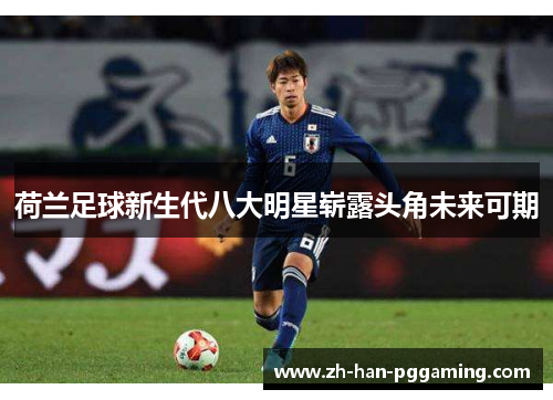 荷兰足球新生代八大明星崭露头角未来可期