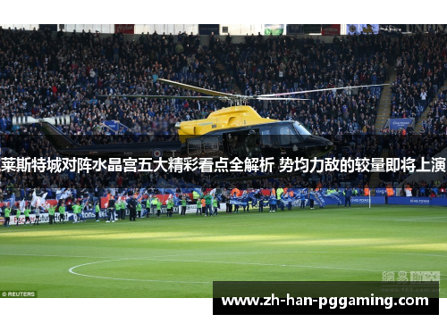 莱斯特城对阵水晶宫五大精彩看点全解析 势均力敌的较量即将上演 莱斯特城对阵水晶宫五大精彩看点全解析 势均力敌的较量即将上演