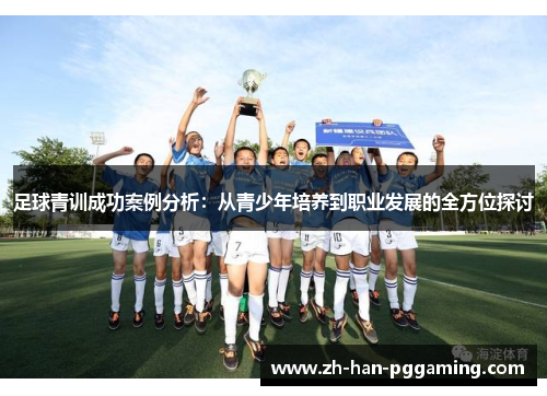 足球青训成功案例分析：从青少年培养到职业发展的全方位探讨