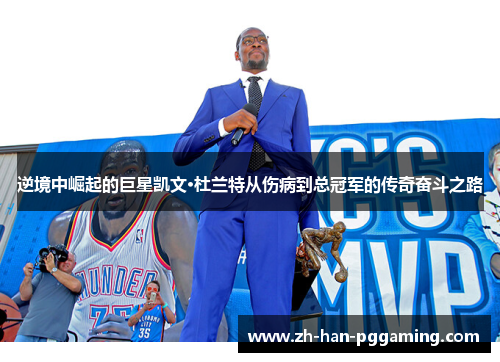逆境中崛起的巨星凯文·杜兰特从伤病到总冠军的传奇奋斗之路 逆境中崛起的巨星凯文·杜兰特从伤病到总冠军的传奇奋斗之路