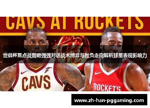 世俱杯焦点战前瞻强强对话战术博弈与胜负走向解析球星表现影响力 世俱杯焦点战前瞻强强对话战术博弈与胜负走向解析球星表现影响力
