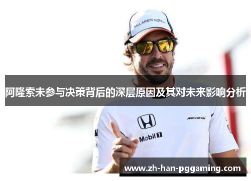 阿隆索未参与决策背后的深层原因及其对未来影响分析 阿隆索未参与决策背后的深层原因及其对未来影响分析