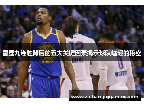 雷霆九连胜背后的五大关键因素揭示球队崛起的秘密 雷霆九连胜背后的五大关键因素揭示球队崛起的秘密