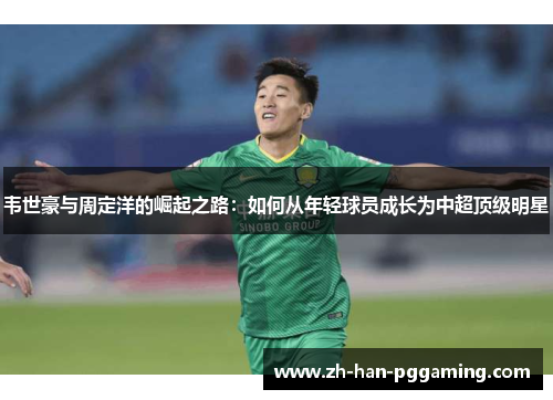 韦世豪与周定洋的崛起之路：如何从年轻球员成长为中超顶级明星