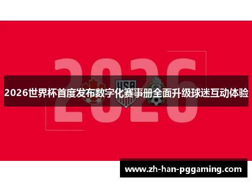 2026世界杯首度发布数字化赛事册全面升级球迷互动体验