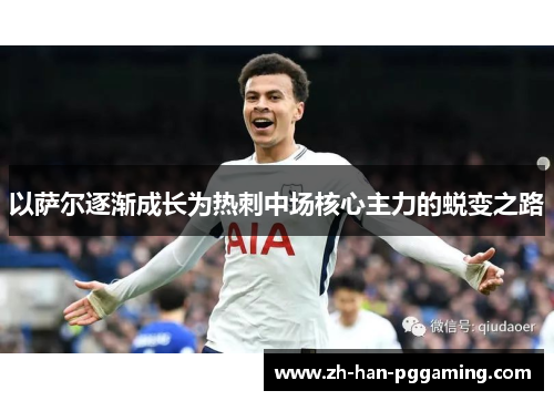 以萨尔逐渐成长为热刺中场核心主力的蜕变之路 以萨尔逐渐成长为热刺中场核心主力的蜕变之路