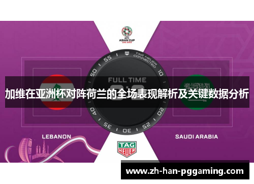 加维在亚洲杯对阵荷兰的全场表现解析及关键数据分析 加维在亚洲杯对阵荷兰的全场表现解析及关键数据分析