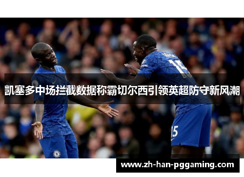 凯塞多中场拦截数据称霸切尔西引领英超防守新风潮 凯塞多中场拦截数据称霸切尔西引领英超防守新风潮