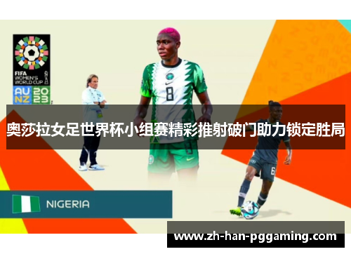 奥莎拉女足世界杯小组赛精彩推射破门助力锁定胜局 奥莎拉女足世界杯小组赛精彩推射破门助力锁定胜局