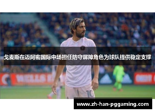 戈麦斯在迈阿密国际中场担任防守屏障角色为球队提供稳定支撑 戈麦斯在迈阿密国际中场担任防守屏障角色为球队提供稳定支撑