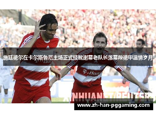 施廷德尔在卡尔斯鲁厄主场正式挂靴谢幕老队长落幕段德甲温情岁月