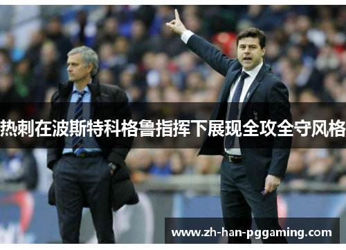 热刺在波斯特科格鲁指挥下展现全攻全守风格 热刺在波斯特科格鲁指挥下展现全攻全守风格
