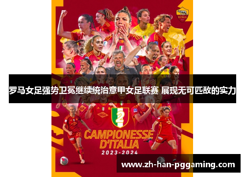 罗马女足强势卫冕继续统治意甲女足联赛 展现无可匹敌的实力 罗马女足强势卫冕继续统治意甲女足联赛 展现无可匹敌的实力