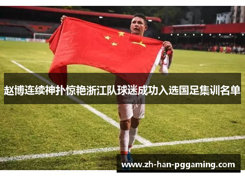 赵博连续神扑惊艳浙江队球迷成功入选国足集训名单 赵博连续神扑惊艳浙江队球迷成功入选国足集训名单