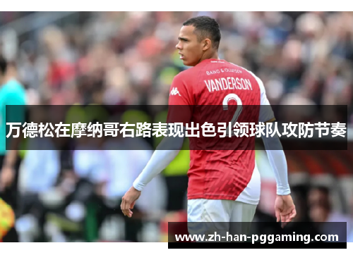 万德松在摩纳哥右路表现出色引领球队攻防节奏