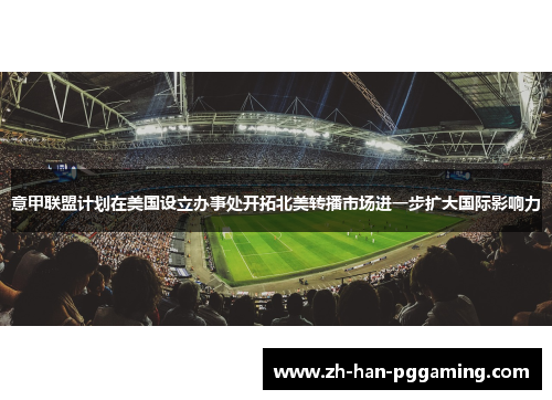 意甲联盟计划在美国设立办事处开拓北美转播市场进一步扩大国际影响力