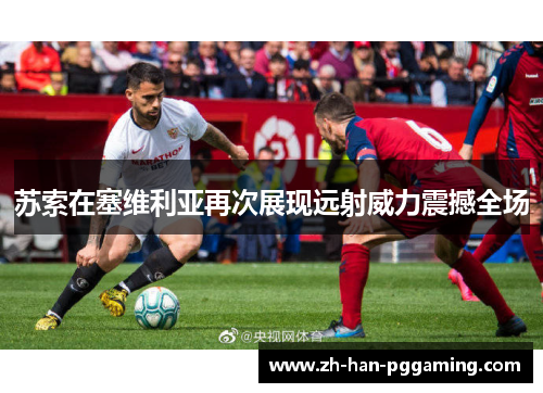苏索在塞维利亚再次展现远射威力震撼全场 苏索在塞维利亚再次展现远射威力震撼全场